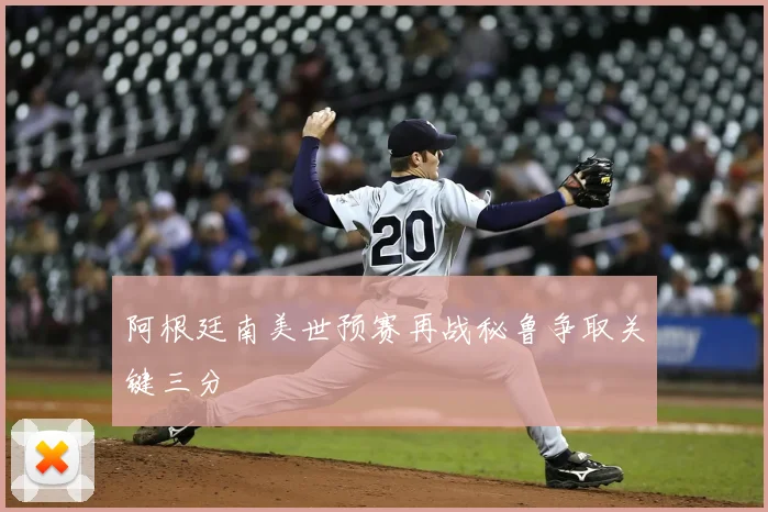 阿根廷南美世预赛再战秘鲁争取关键三分