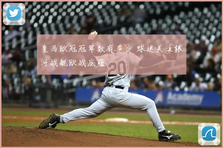 皇马欧冠冠军数有多少 球迷关注银河战舰欧战底蕴