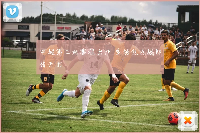 中超第三轮赛程出炉 多场焦点战即将开打