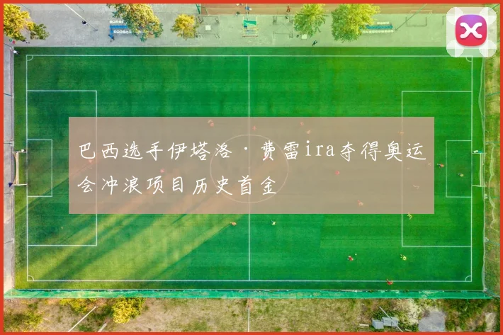 巴西选手伊塔洛·费雷ira夺得奥运会冲浪项目历史首金