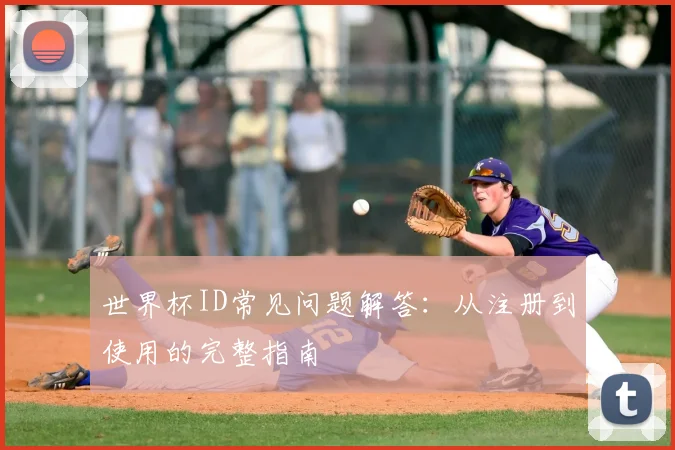 世界杯ID常见问题解答:从注册到使用的完整指南