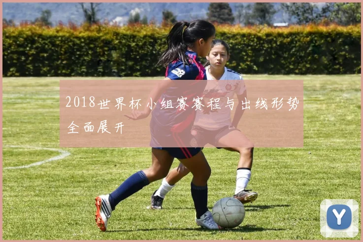 2018世界杯小组赛赛程与出线形势全面展开