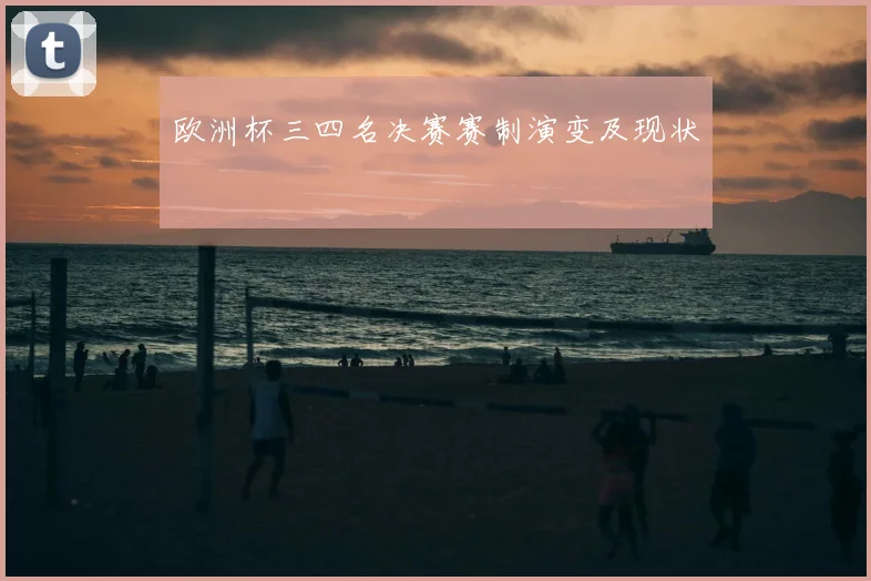 欧洲杯三四名决赛赛制演变及现状