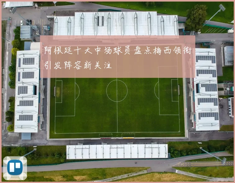阿根廷十大中场球员盘点梅西领衔引发阵容新关注
