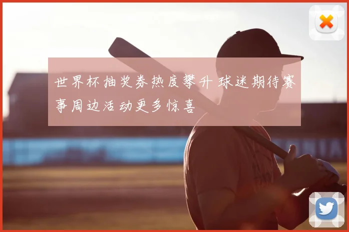 世界杯抽奖券热度攀升 球迷期待赛事周边活动更多惊喜