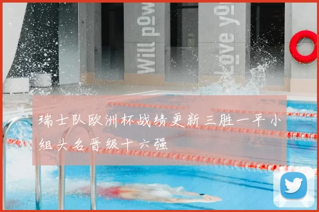 瑞士队欧洲杯战绩更新三胜一平小组头名晋级十六强