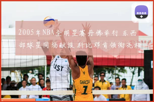 2005年NBA全明星赛丹佛举行 东西部球星同场献技 科比邓肯领衔亮相