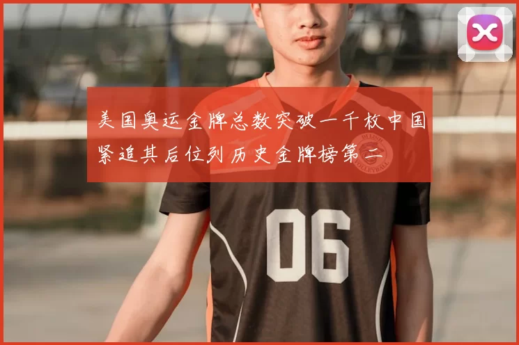 美国奥运金牌总数突破一千枚中国紧追其后位列历史金牌榜第二
