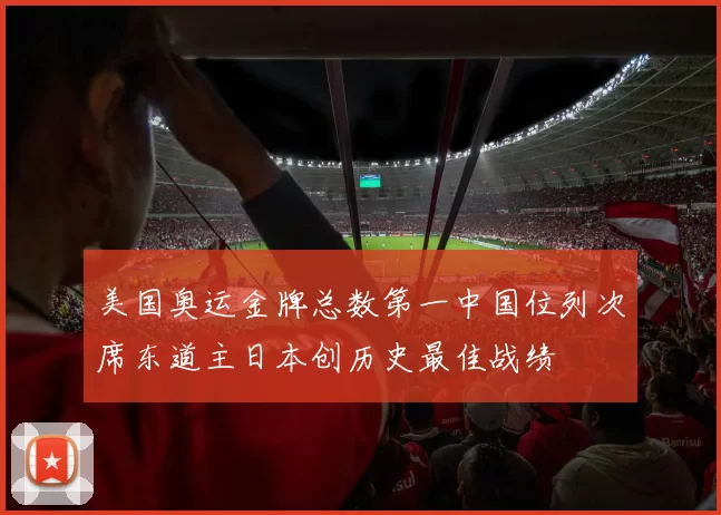 美国奥运金牌总数第一中国位列次席东道主日本创历史最佳战绩