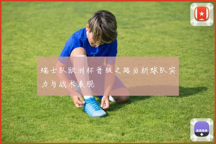 瑞士队欧洲杯晋级之路分析球队实力与战术表现