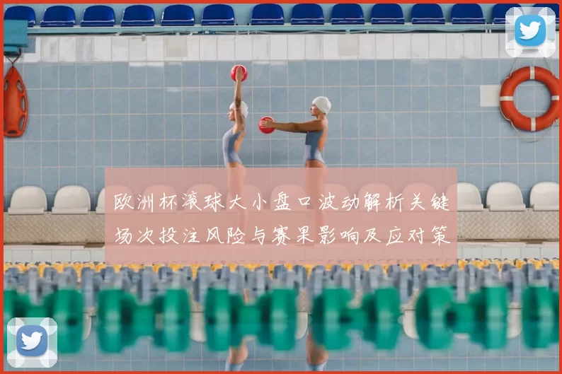 欧洲杯滚球大小盘口波动解析关键场次投注风险与赛果影响及应对策略