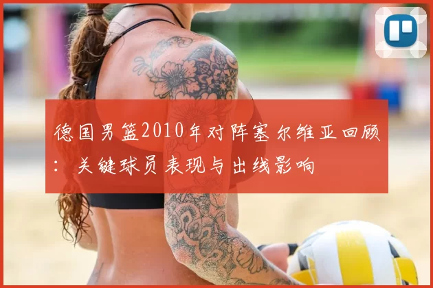 德国男篮2010年对阵塞尔维亚回顾：关键球员表现与出线影响