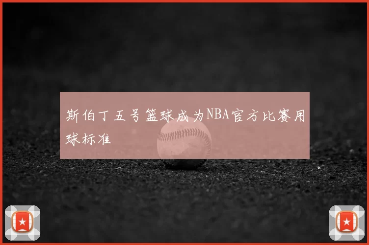 斯伯丁五号篮球成为NBA官方比赛用球标准