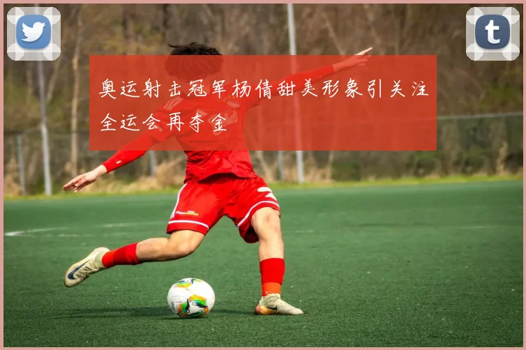 奥运射击冠军杨倩甜美形象引关注全运会再夺金